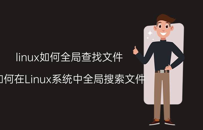 linux如何全局查找文件 如何在Linux系统中全局搜索文件